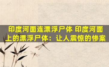 印度河面连漂浮尸体 印度河面上的漂浮尸体：让人震惊的惨案